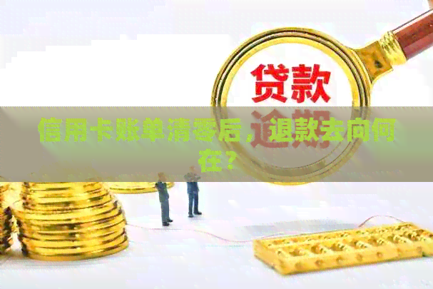 信用卡账单清零后,退款去向何在? 信用卡账单清零后,退款去向何在?