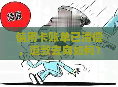 信用卡账单已清偿，退款去向如何？资金将会退回到哪个账户？