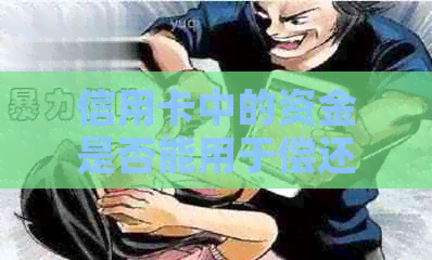 信用卡中的资金是否能用于偿还信用卡？现在的情况如何？