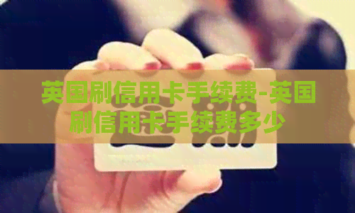 英国刷信用卡手续费-英国刷信用卡手续费多少