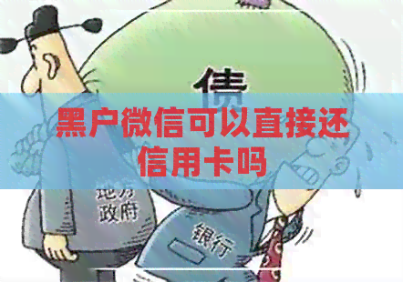 黑户微信可以直接还信用卡吗