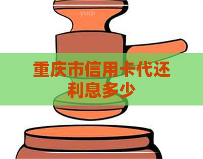 重庆市信用卡代还利息多少