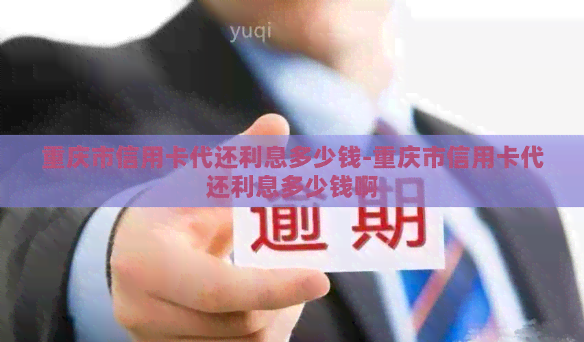 重庆市信用卡代还利息多少钱-重庆市信用卡代还利息多少钱啊
