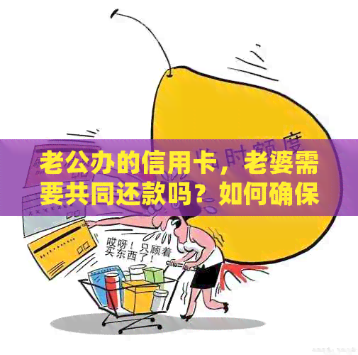 老公办的信用卡，老婆需要共同还款吗？如何确保信用卡使用的安全性？