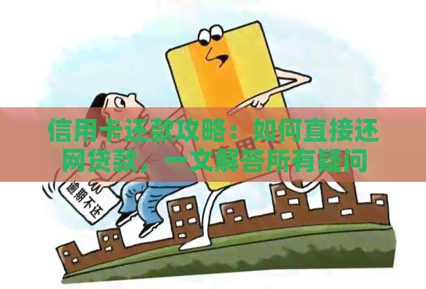 信用卡还款攻略：如何直接还网贷款，一文解答所有疑问