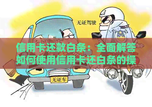 信用卡还款白条：全面解答如何使用信用卡还白条的操作步骤和注意事项