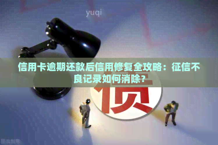 信用卡逾期还款后信用修复全攻略：不良记录如何消除？