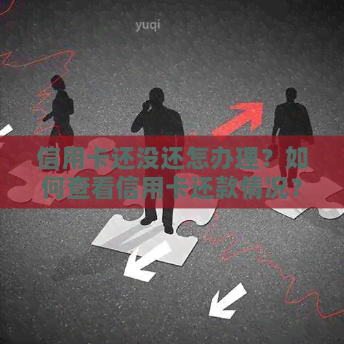 信用卡还没还怎办理？如何查看信用卡还款情况？