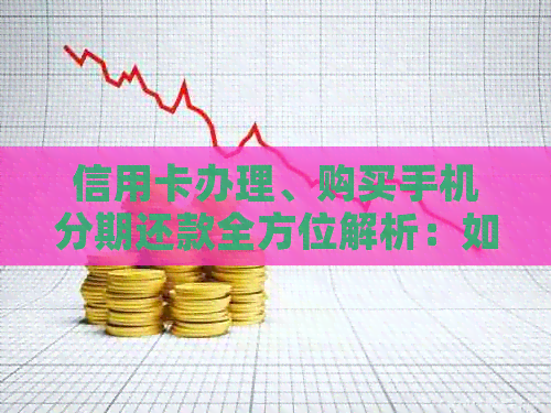 信用卡办理、购买手机分期还款全方位解析：如何选择最适合自己的方案