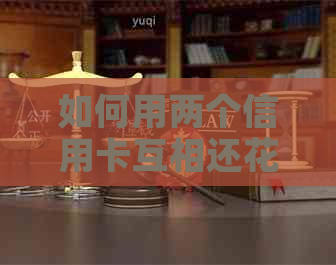 如何用两个信用卡互相还信用卡：还款技巧大全