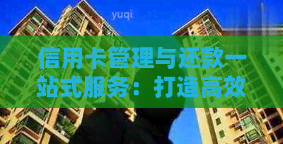 信用卡管理与还款一站式服务：打造高效、便捷的代还业务