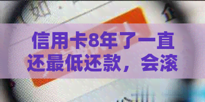 信用卡8年了一直还更低还款，会滚利息吗？是否可以借网贷还完？