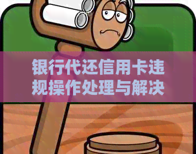 银行代还信用卡违规操作处理与解决方法