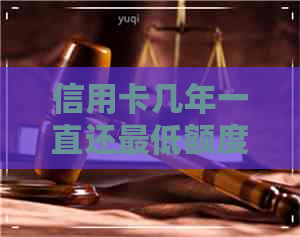 信用卡几年一直还更低额度