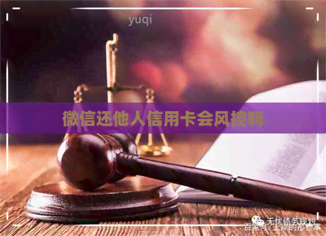 微信还他人信用卡会风控吗