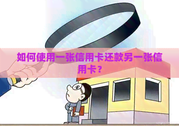 如何使用一张信用卡还款另一张信用卡？