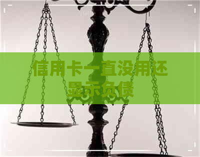 信用卡一直没用还显示负债