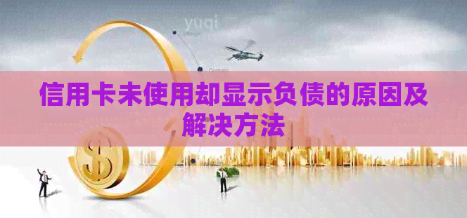 信用卡未使用却显示负债的原因及解决方法