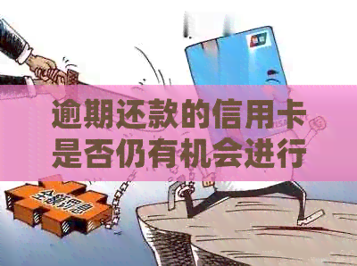 逾期还款的信用卡是否仍有机会进行还款？解答信用卡逾期还款的相关疑问