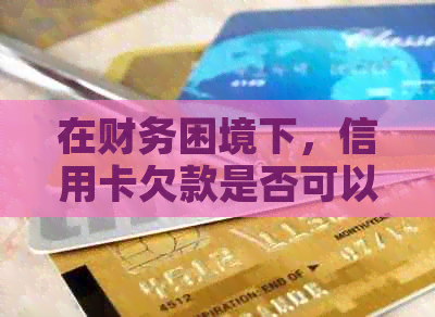 在财务困境下，信用卡欠款是否可以全部用来偿还本金？