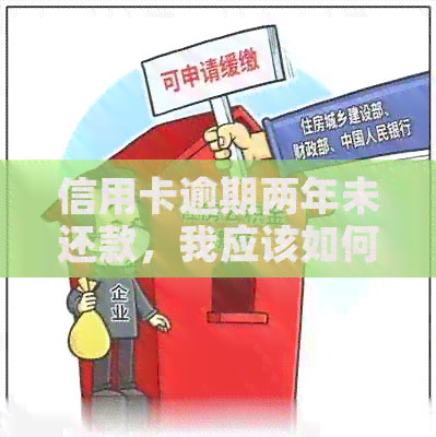信用卡逾期两年未还款，我应该如何解决这个问题？