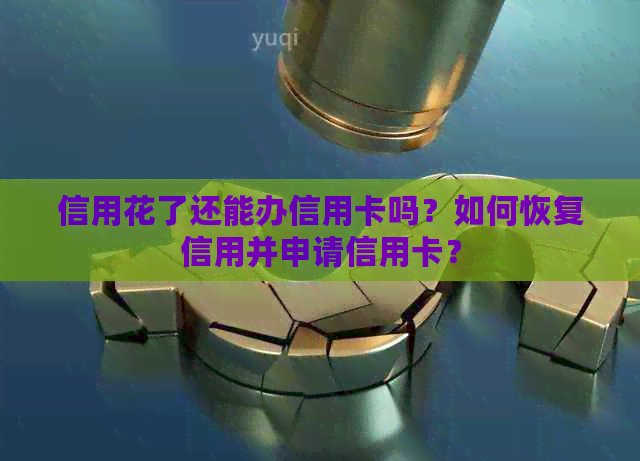 信用花了还能办信用卡吗？如何恢复信用并申请信用卡？