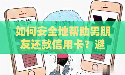 如何安全地帮助男朋友还款信用卡？避免风险并确保款项追回的有效方法