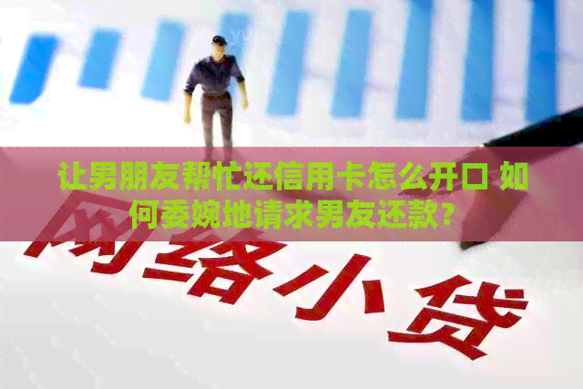 让男朋友帮忙还信用卡怎么开口 如何委婉地请求男友还款？