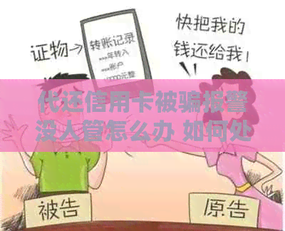 代还信用卡被骗报警没人管怎么办 如何处理这种情况？