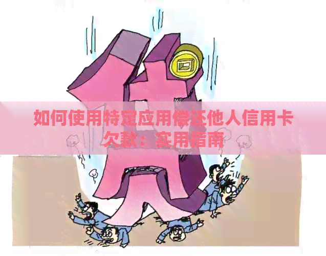 如何使用特定应用偿还他人信用卡欠款：实用指南