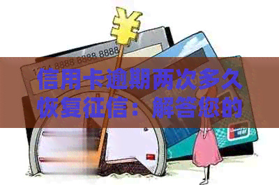 信用卡逾期两次多久恢复：解答您的疑虑与恢复时间