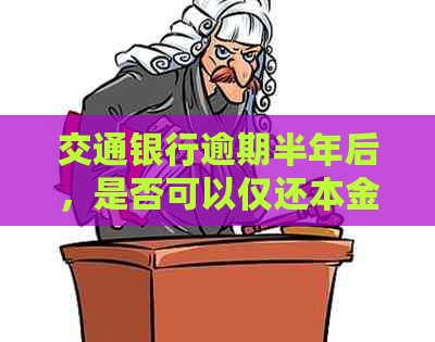 交通银行逾期半年后，是否可以仅还本金进行协商？