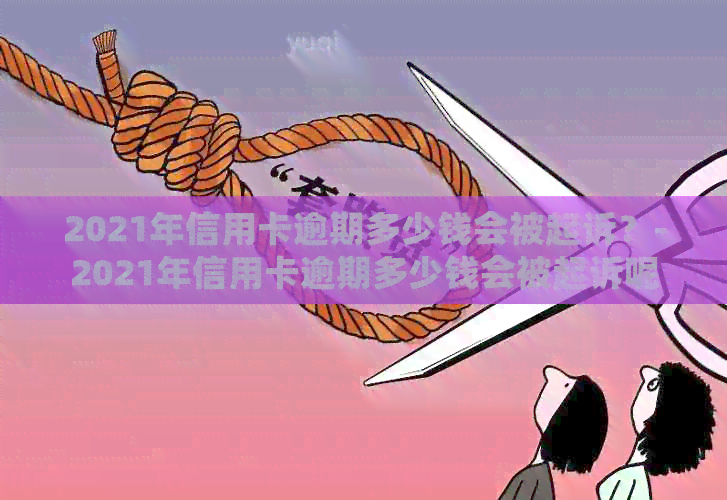 2021年信用卡逾期多少钱会被起诉？-2021年信用卡逾期多少钱会被起诉呢