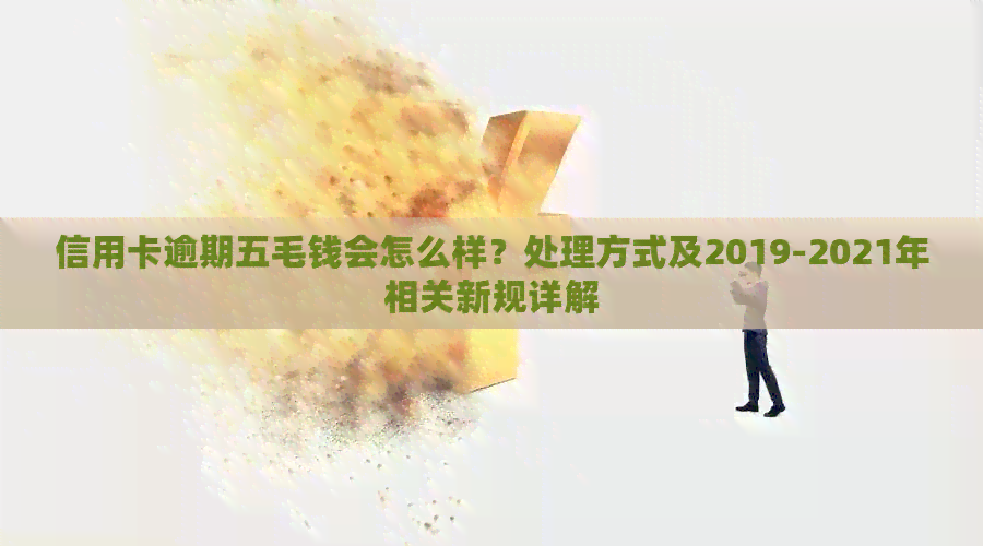 信用卡逾期五毛钱会怎么样？处理方式及2019-2021年相关新规详解