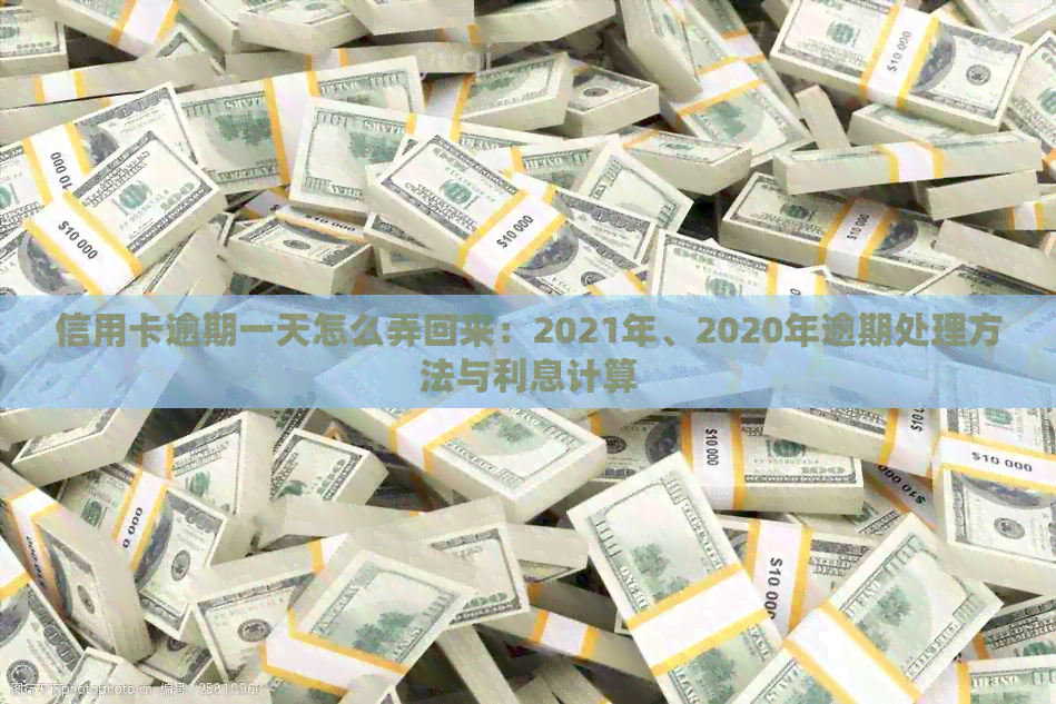 信用卡逾期一天怎么弄回来：2021年、2020年逾期处理方法与利息计算