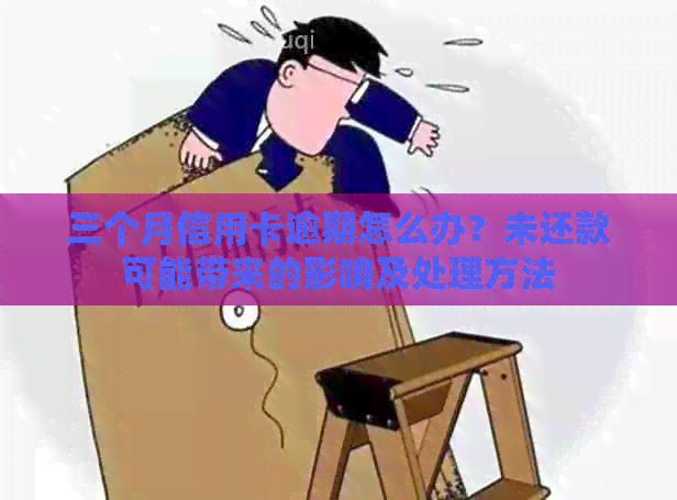 三个月信用卡逾期怎么办？未还款可能带来的影响及处理方法