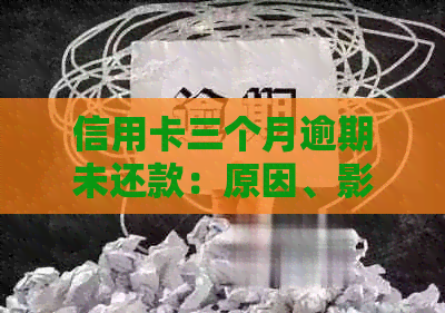 信用卡三个月逾期未还款：原因、影响与解决方法