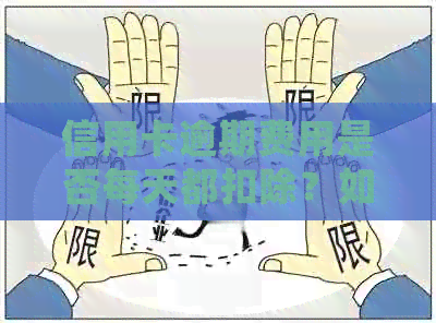 信用卡逾期费用是否每天都扣除？如何处理信用卡逾期费用问题？