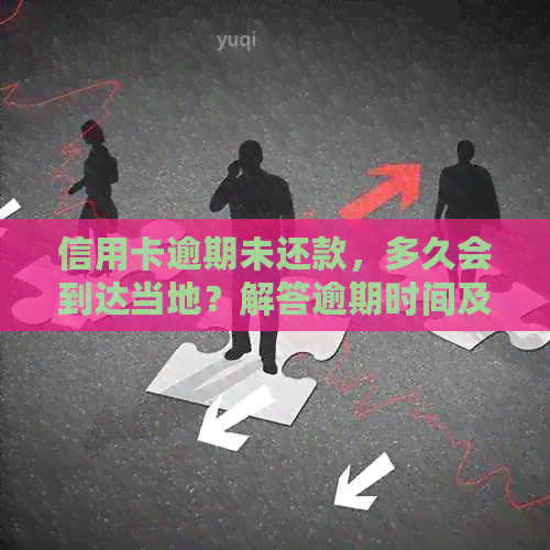信用卡逾期未还款，多久会到达当地？解答逾期时间及处理方式