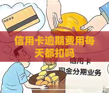 信用卡逾期费用每天都扣吗