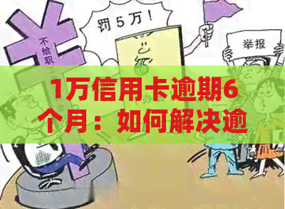 1万信用卡逾期6个月：如何解决逾期问题，降低信用影响并避免更多费用