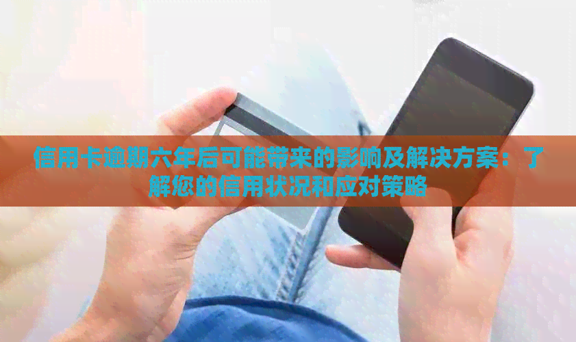 信用卡逾期六年后可能带来的影响及解决方案：了解您的信用状况和应对策略