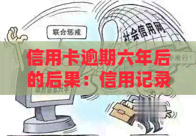 信用卡逾期六年后的后果：信用记录、罚款与法律责任全方位解析