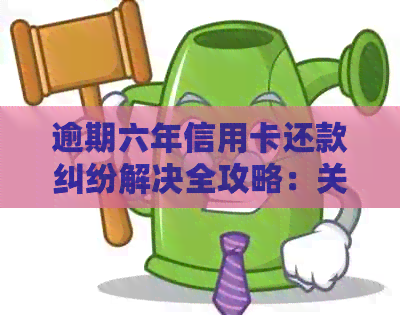逾期六年信用卡还款纠纷解决全攻略：关键步骤、影响与应对策略