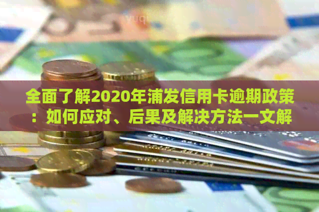 全面了解2020年浦发信用卡逾期政策：如何应对、后果及解决方法一文解析