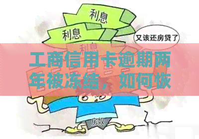 工商信用卡逾期两年被冻结，如何恢复使用和解冻？