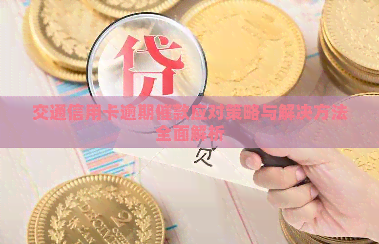 交通信用卡逾期催款应对策略与解决方法全面解析