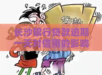 长沙银行贷款逾期一天对信用的影响及相关解决策略