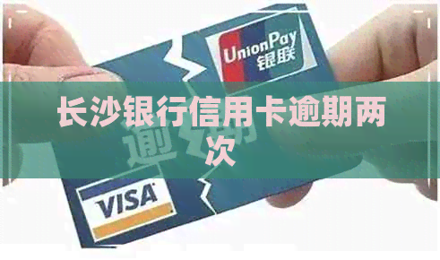 长沙银行信用卡逾期两次