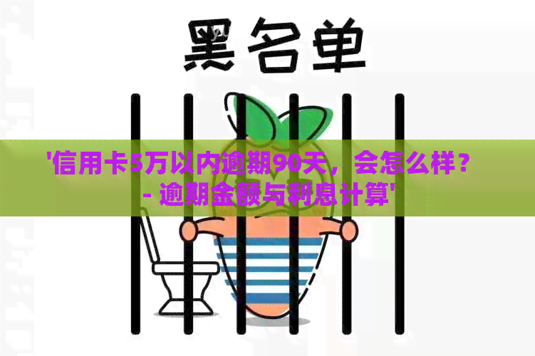 '信用卡5万以内逾期90天，会怎么样？ - 逾期金额与利息计算'
